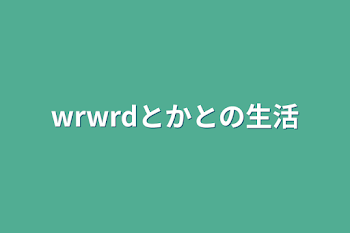 wrwrdとかとの生活