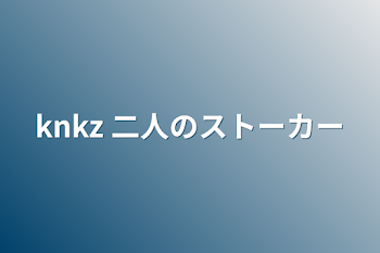 knkz   二人のストーカー