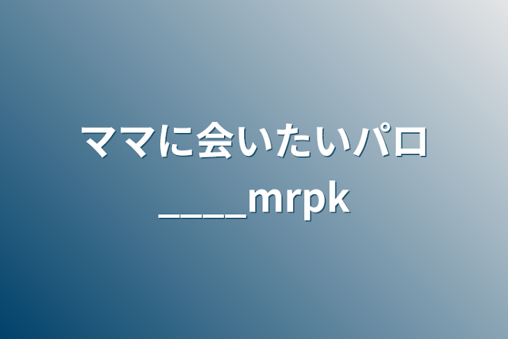 「ママに会いたいパロ︎____mrpk」のメインビジュアル