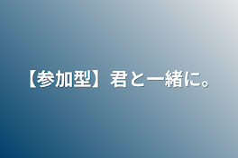 【参加型】君と一緒に。