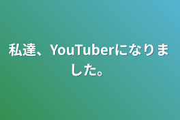 私達、YouTuberになりました。