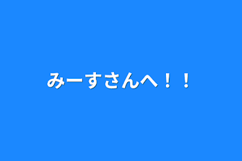 みーすさんへ！！