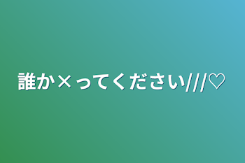 誰か×ってください///♡