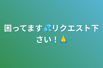 「困ってます💦リクエスト下さい！🙏」のメインビジュアル