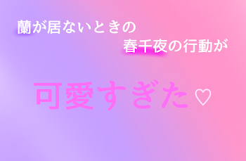 蘭が居ないときの春千夜の行動が可愛すぎた♡