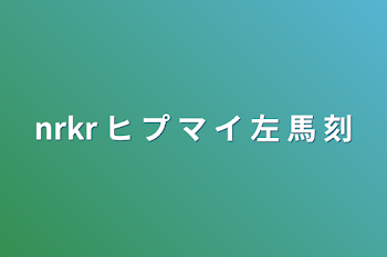 nrkr  ヒ プ マ イ 左 馬 刻