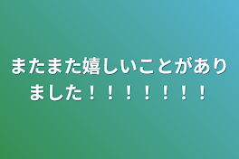 またまた嬉しいことがありました！！！！！！！