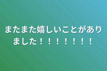 またまた嬉しいことがありました！！！！！！！