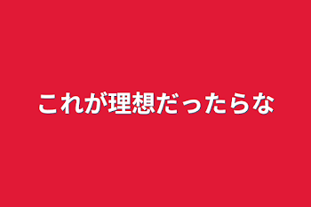 これが理想だったらな