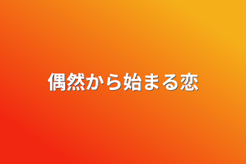 偶然から始まる恋