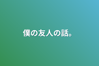 僕の友人の話。