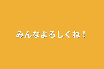 みんなよろしくね！