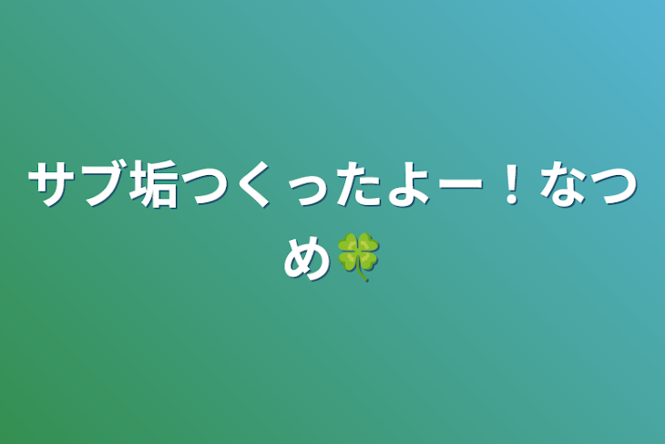 「サブ垢つくったよー！なつめ🍀」のメインビジュアル