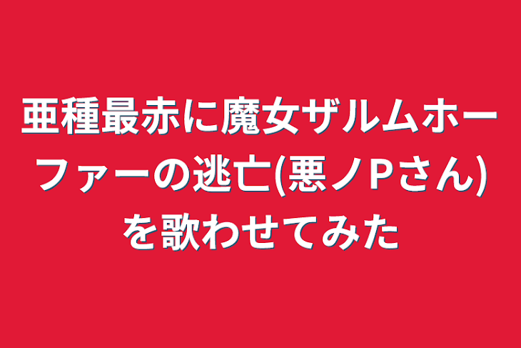 「亜種最赤に魔女ザルムホーファーの逃亡(悪ノPさん)を歌わせてみた」のメインビジュアル