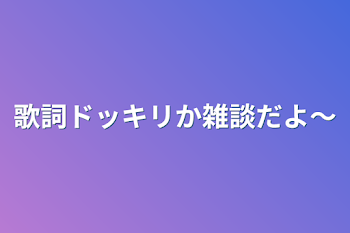 「歌詞ドッキリか雑談だよ～」のメインビジュアル