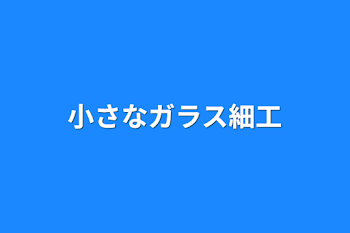 小さなガラス細工