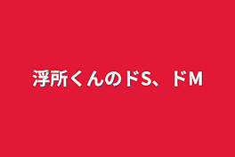 浮所くんのドS、ドM