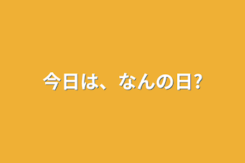 今日は、なんの日?