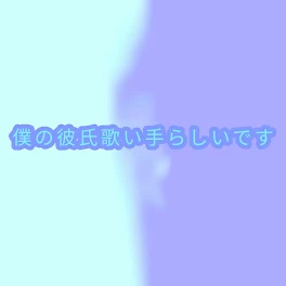 僕の彼氏歌い手らしいです