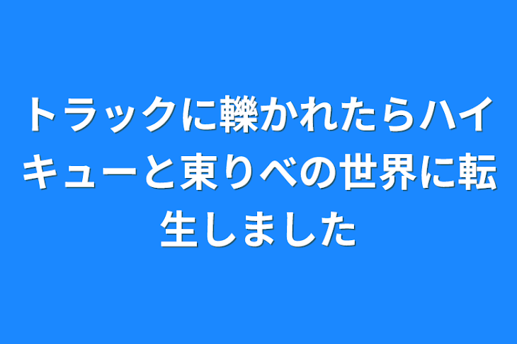 「トラックに轢かれたらハイキューと東りべの世界に転生しました」のメインビジュアル