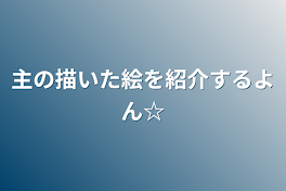 主の描いた絵を紹介するよん☆