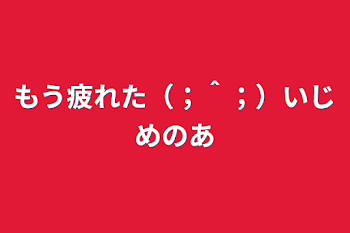 もう疲れた（；＾；）いじめのあ