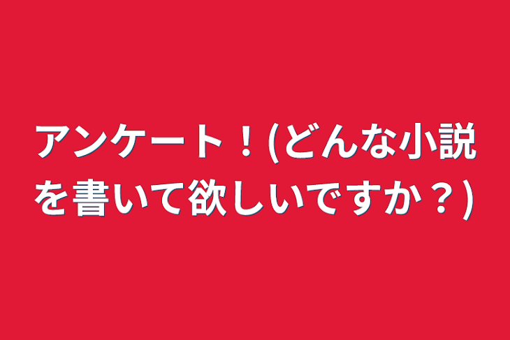 「アンケート！(どんな小説を書いて欲しいですか？)」のメインビジュアル