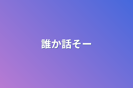 誰か話そー