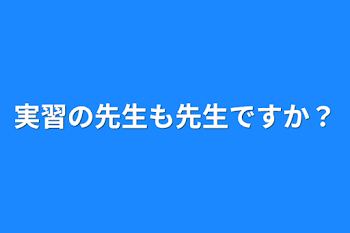 実習の先生も先生ですか？