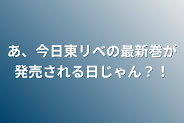 あ、今日東リべの最新巻が発売される日じゃん？！