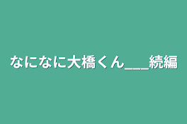 なになに大橋くん___続編