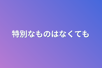 「特別なものはなくても」のメインビジュアル