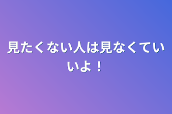 見たくない人は見なくていいよ！