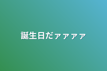 誕生日だァァァァ