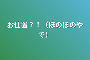 お仕置？！（ほのぼのやで）