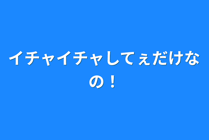 「イチャイチャしてぇだけなの！」のメインビジュアル