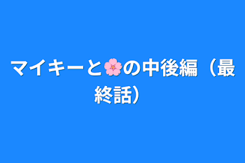 マイキーと🌸の中後編（最終話）