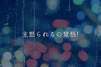 主怒られるの覚悟!