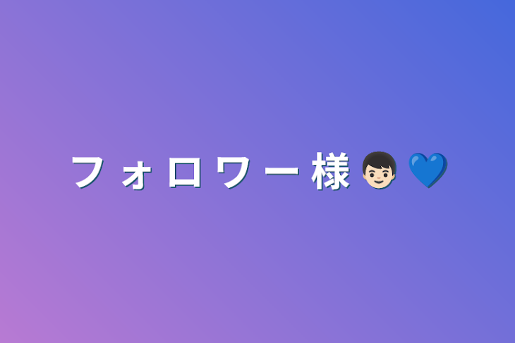 「フ ォ ロ ワ ー 様  👦🏻 💙」のメインビジュアル