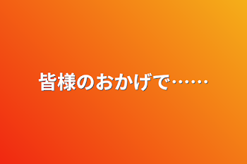 皆様のおかげで……