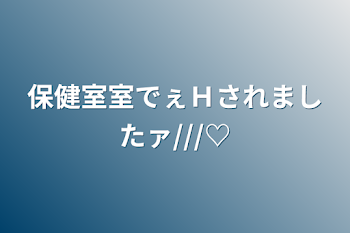 保健室室でぇＨされましたァ///♡