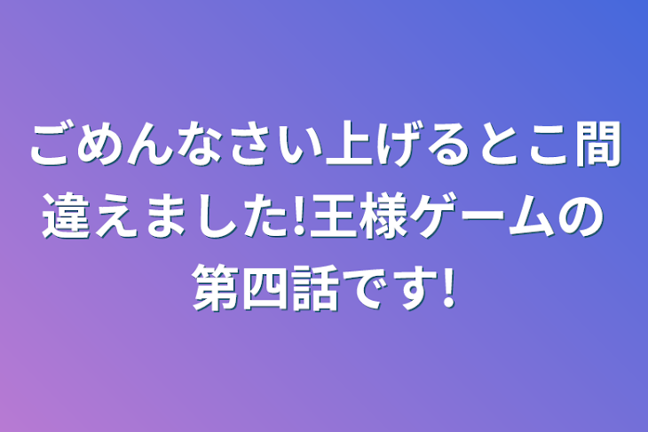 「ごめんなさい上げるとこ間違えました!王様ゲームの第四話です!」のメインビジュアル