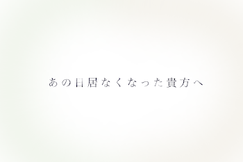 あの日居なくなった貴方へ