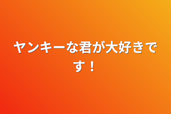 ヤンキーな君が大好きです！