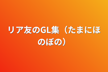 リア友のGL集（たまにほのぼの）