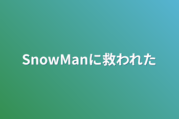 SnowManに救われた