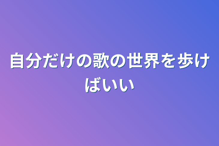 「自分だけの歌の世界を歩けばいい」のメインビジュアル