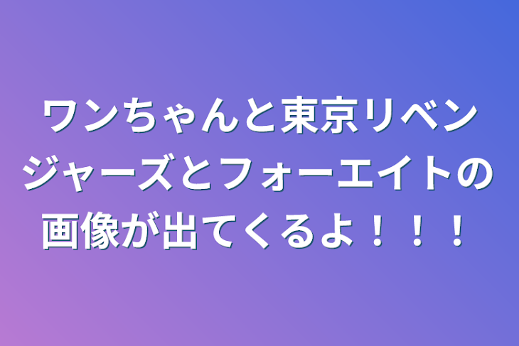 「ワンちゃんと東京リベンジャーズとフォーエイトの画像が出てくるよ！！！」のメインビジュアル