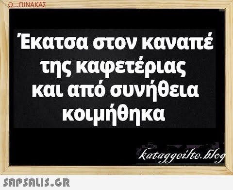 Ο..ΠΙΝΑΚΑΣ Έκατσα στον καναπέ της καφετέριας και από συνήθεια κοιμήθηκα SAPSAIS.GR