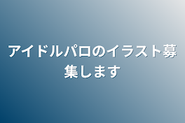 アイドルパロのイラスト募集します